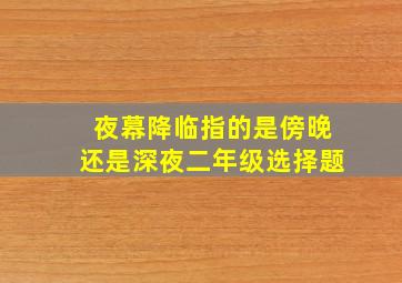 夜幕降临指的是傍晚还是深夜二年级选择题