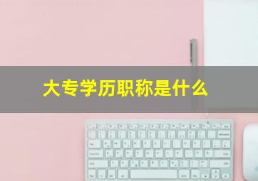 大专学历职称是什么