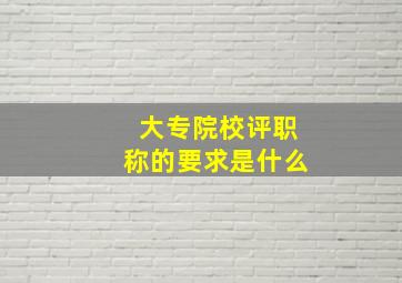 大专院校评职称的要求是什么