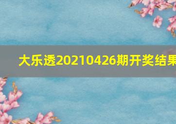 大乐透20210426期开奖结果