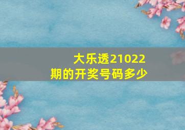 大乐透21022期的开奖号码多少