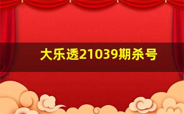 大乐透21039期杀号