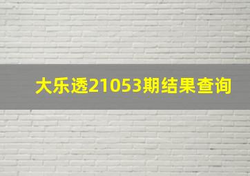 大乐透21053期结果查询