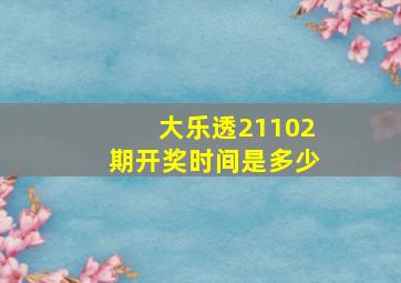 大乐透21102期开奖时间是多少