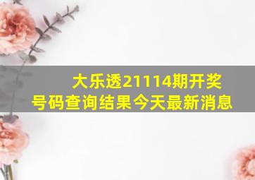 大乐透21114期开奖号码查询结果今天最新消息