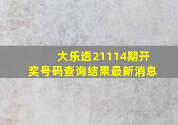 大乐透21114期开奖号码查询结果最新消息