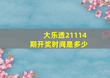 大乐透21114期开奖时间是多少