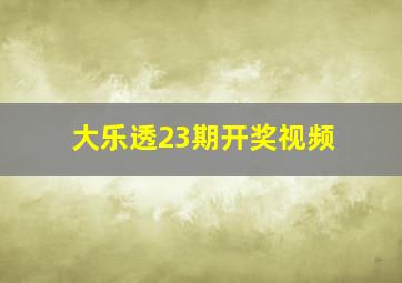 大乐透23期开奖视频