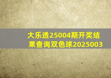 大乐透25004期开奖结果查询双色球2025003