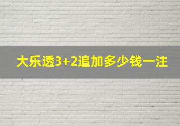 大乐透3+2追加多少钱一注