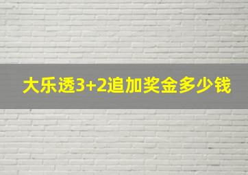 大乐透3+2追加奖金多少钱