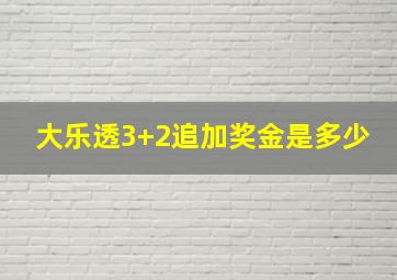 大乐透3+2追加奖金是多少