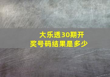 大乐透30期开奖号码结果是多少