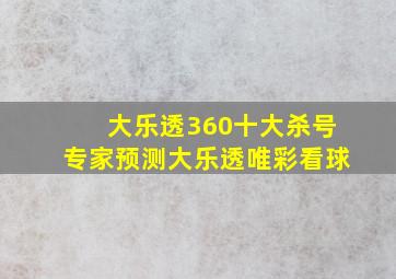 大乐透360十大杀号专家预测大乐透唯彩看球