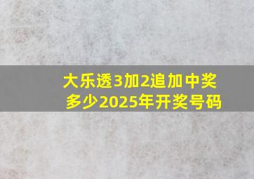 大乐透3加2追加中奖多少2025年开奖号码