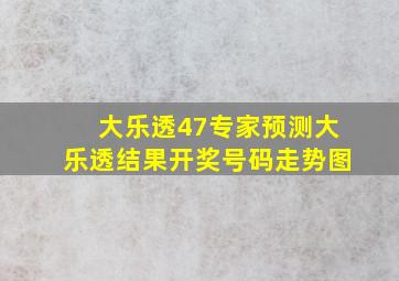 大乐透47专家预测大乐透结果开奖号码走势图