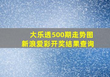 大乐透500期走势图新浪爱彩开奖结果查询