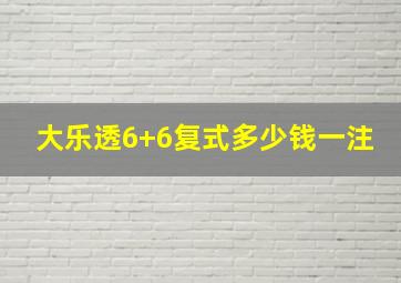 大乐透6+6复式多少钱一注