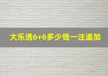 大乐透6+6多少钱一注追加