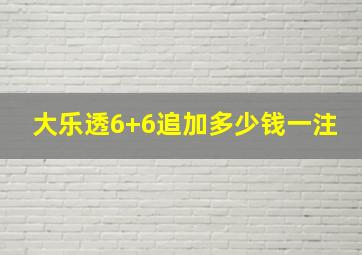 大乐透6+6追加多少钱一注