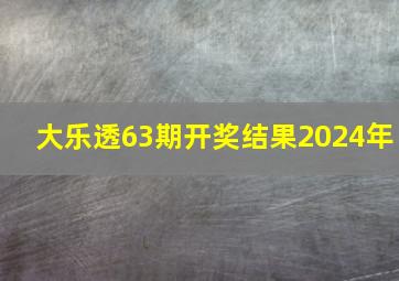 大乐透63期开奖结果2024年