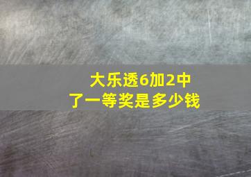 大乐透6加2中了一等奖是多少钱