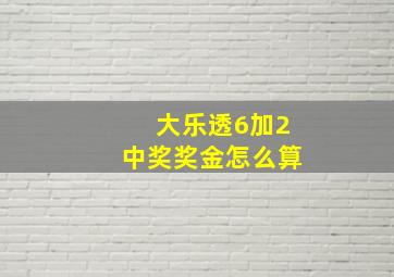 大乐透6加2中奖奖金怎么算