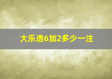 大乐透6加2多少一注