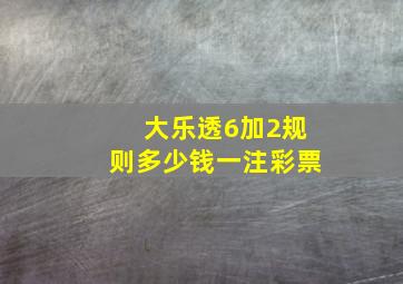 大乐透6加2规则多少钱一注彩票