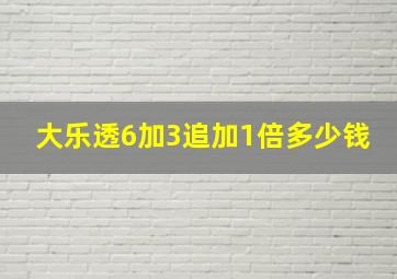 大乐透6加3追加1倍多少钱