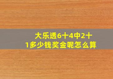 大乐透6十4中2十1多少钱奖金呢怎么算