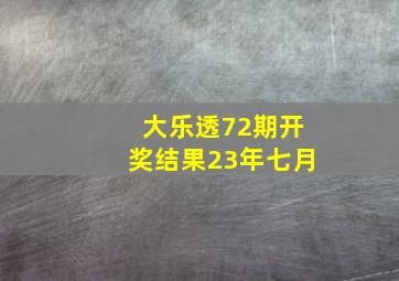 大乐透72期开奖结果23年七月