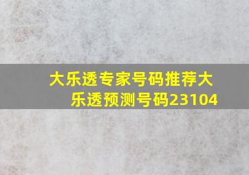 大乐透专家号码推荐大乐透预测号码23104