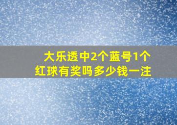 大乐透中2个蓝号1个红球有奖吗多少钱一注