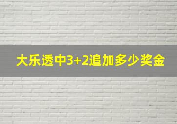 大乐透中3+2追加多少奖金