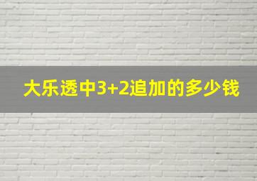 大乐透中3+2追加的多少钱