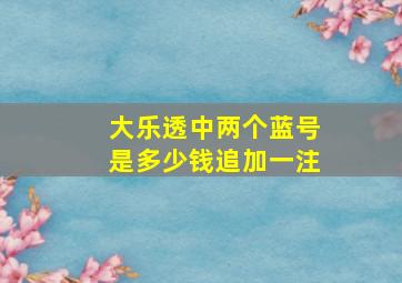 大乐透中两个蓝号是多少钱追加一注