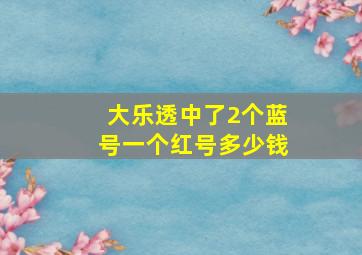 大乐透中了2个蓝号一个红号多少钱