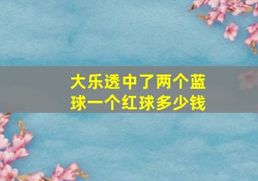 大乐透中了两个蓝球一个红球多少钱