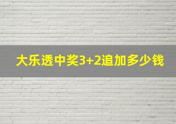 大乐透中奖3+2追加多少钱