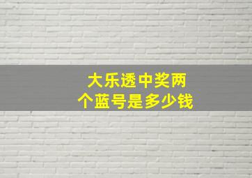 大乐透中奖两个蓝号是多少钱