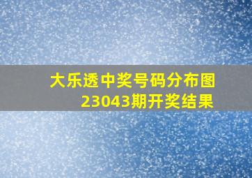 大乐透中奖号码分布图23043期开奖结果