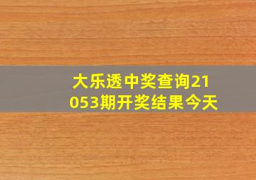 大乐透中奖查询21053期开奖结果今天