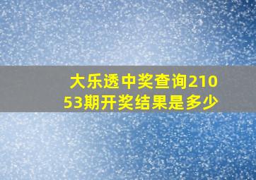 大乐透中奖查询21053期开奖结果是多少