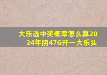 大乐透中奖概率怎么算2024年阴47G开一大乐头