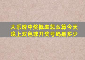 大乐透中奖概率怎么算今天晚上双色球开奖号码是多少