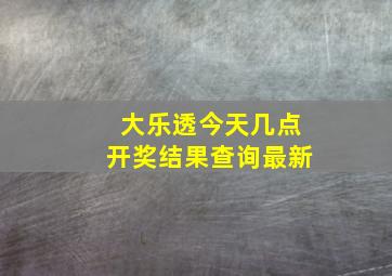 大乐透今天几点开奖结果查询最新