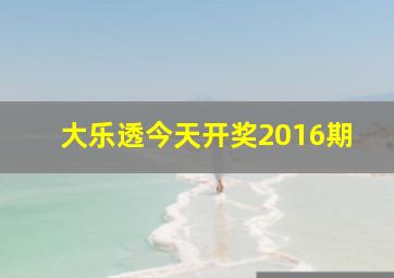 大乐透今天开奖2016期