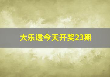 大乐透今天开奖23期