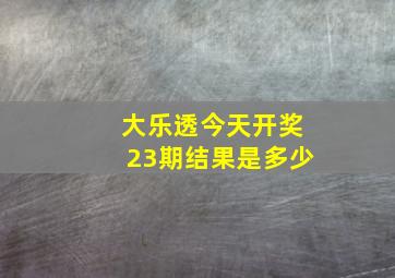 大乐透今天开奖23期结果是多少